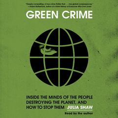 Green Crime: Inside the Minds of the People Destroying the Planet, and How to Stop Them Audibook, by Julia Shaw