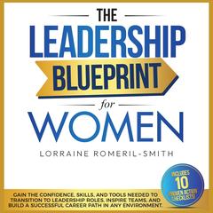 The Leadership Blueprint for Women: GAIN THE CONFIDENCE, SKILLS, AND TOOLS NEEDED TO TRANSITION TO LEADERSHIP ROLES, INSPIRE TEAMS, AND BUILD A SUCCESSFUL CAREER PATH IN  ANY ENVIRONMENT Audibook, by Lorraine Romeril-Smith