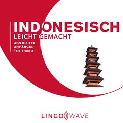 Indonesisch Leicht Gemacht - Absoluter Anfänger - Teil 1 von 3 Audibook, by Lingo Wave