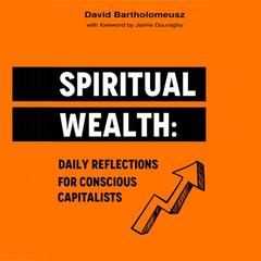Spiritual Wealth: Daily Reflections For Conscious Capitalists Audibook, by David Bartholomeusz