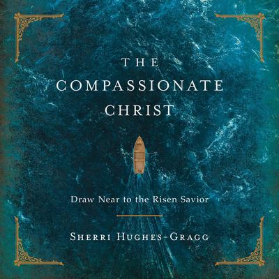The Compassionate Christ: Draw Near to the Risen Savior (A 31-Day Devotional Retelling of Stories from the Life of Jesus) Audibook, by Sherri Hughes-Gragg