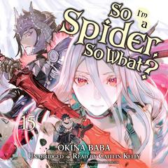 So I'm a Spider, So What?, Vol. 15 Audibook, by Okina Baba