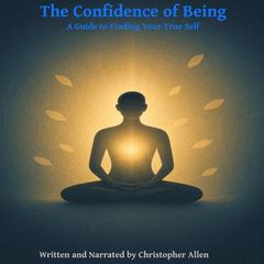The Confidence of Being: A Guide to Finding Your True Self Audibook, by Christopher Allen