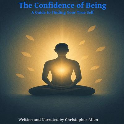 The Confidence of Being: A Guide to Finding Your True Self Audibook, by Christopher Allen