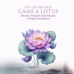 Out of The Mud Came a Lotus: Stories, Prayers and Rituals To Help You Bloom Audibook, by Laura Bushnell