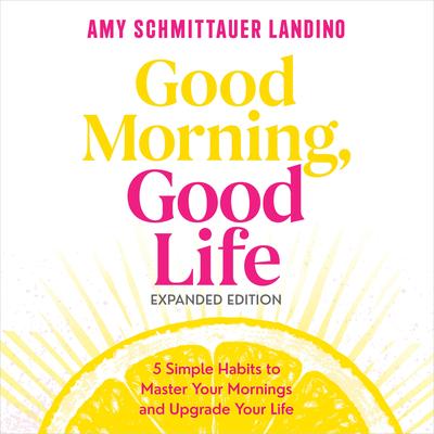 Good Morning, Good Life Expanded Edition: 5 Simple Habits to Master Your Mornings and Upgrade Your Life Audibook, by Amy Landino