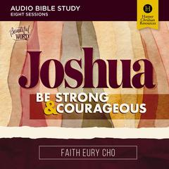 Joshua: Audio Bible Studies: Be Strong and Courageous / A Beautiful Word Bible Study Audibook, by Faith Eury Cho