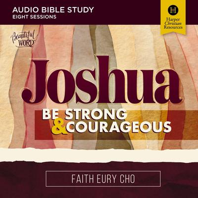 Joshua: Audio Bible Studies: Be Strong and Courageous / A Beautiful Word Bible Study Audibook, by Faith Eury Cho