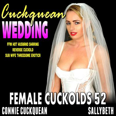The Cuckquean Wedding: Female Cuckolds 52: FFM Hot Husband Sharing Reverse Cuckold Sub Wife Threesome Erotica Audibook, by Connie Cuckquean