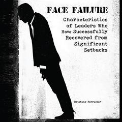 Face Failure: Characteristics of Leaders Who Have Successfully Recovered from Significant Setbacks Audibook, by Brittany Forrester