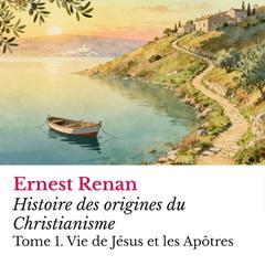 Histoire des origines du Christianisme: Tome 1. Vie de Jésus et les Apôtres Audibook, by Ernest Renan
