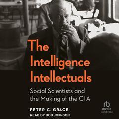 The Intelligence Intellectuals: Social Scientists and the Making of the CIA Audibook, by 