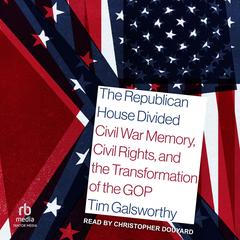 The Republican House Divided: Civil War Memory, Civil Rights, and the Transformation of the GOP Audibook, by Tim Galsworthy
