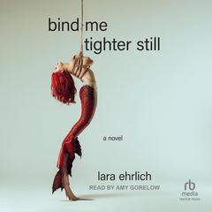 Bind Me Tighter Still: A Novel Audibook, by Lara Ehrlich