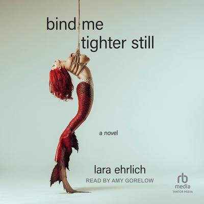 Bind Me Tighter Still: A Novel Audibook, by Lara Ehrlich