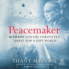 Peacemaker: U Thant and the Forgotten Quest for a Just World Audibook, by Thant Myint-U