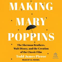 Making Mary Poppins: The Sherman Brothers, Walt Disney, and the Creation of the Classic Film Audibook, by Todd James Pierce