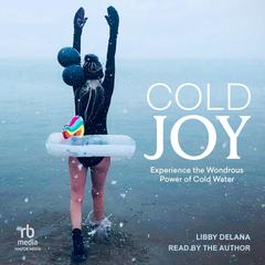 Cold Joy: Experience the Wondrous Power of Cold Water Audibook, by Libby DeLana