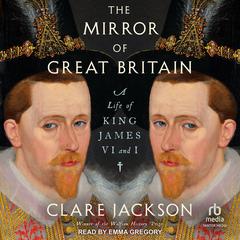 The Mirror of Great Britain: A Life of King James VI and I Audibook, by Clare Jackson