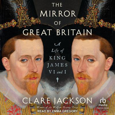 The Mirror of Great Britain: A Life of King James VI and I Audibook, by Clare Jackson