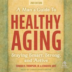 A Man's Guide to Healthy Aging: Staying Smart, Strong, and Active, 2nd Edition Audibook, by Edward H. Thompson