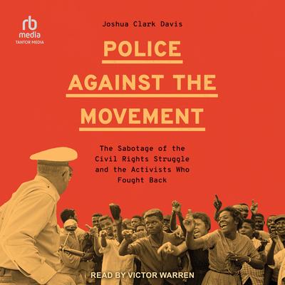 Police Against the Movement: The Sabotage of the Civil Rights Struggle and the Activists Who Fought Back (Politics and Society in Modern America) Audibook, by Joshua Clark Davis