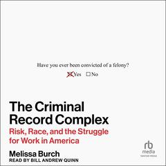 The Criminal Record Complex: Risk, Race, and the Struggle for Work in America Audibook, by Melissa Burch