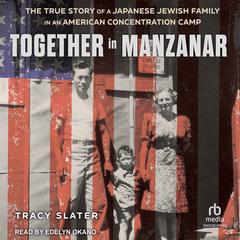 Together in Manzanar: The True Story of a Japanese Jewish Family in an American Concentration Camp Audibook, by Tracy Slater