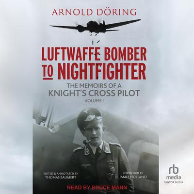 Luftwaffe Bomber to Nightfighter: Volume I: The Memoirs of a Knight's Cross Pilot Audibook, by Arnold Döring