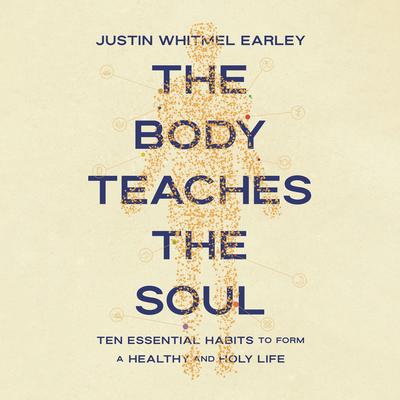 The Body Teaches the Soul: Ten Essential Habits to Form a Healthy and Holy Life Audibook, by Justin Whitmel Earley