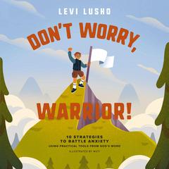 Don’t Worry, Warrior!: 10 Strategies to Battle Anxiety Using Practical Tools from God's Word Audibook, by Levi Lusko