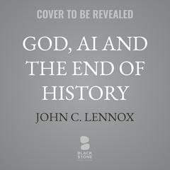 God, AI and the End of History: Understanding the Book of Revelation in an Age of Intelligent Machines Audibook, by John C. Lennox
