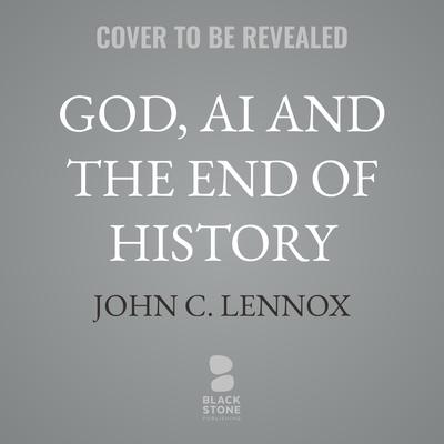 God, AI and the End of History: Understanding the Book of Revelation in an Age of Intelligent Machines Audibook, by John C. Lennox