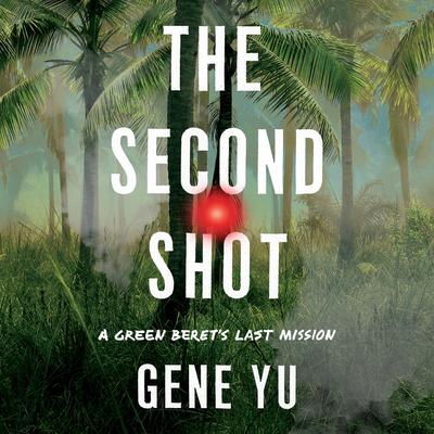 The Second Shot: A Green Beret's Last Mission Audibook, by Gene Yu