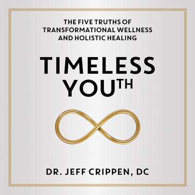 Timeless Youth: The Five Truths of Transformational Wellness and Holistic Healing Audibook, by Jeff Crippen, DC