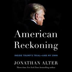 American Reckoning: Inside Trump’s Trial—and My Own Audibook, by Jonathan Alter