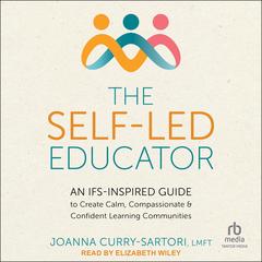 The Self-Led Educator: An IFS-Inspired Guide to Create Calm, Compassionate, and Confident Learning Communities Audibook, by Joanna Curry-Sartori, LMFT