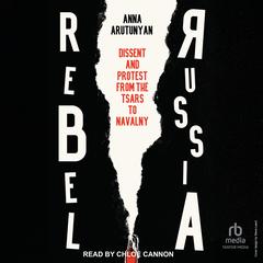 Rebel Russia: Dissent and Protest from the Tsars to Navalny Audibook, by Anna Arutunyan