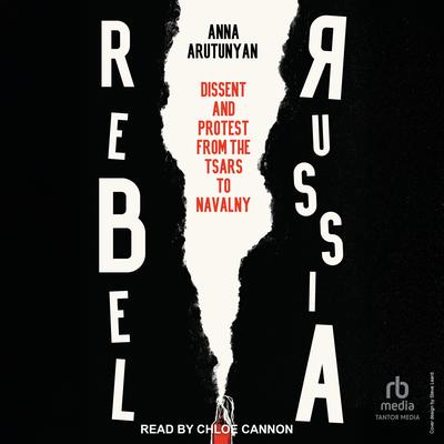 Rebel Russia: Dissent and Protest from the Tsars to Navalny Audibook, by Anna Arutunyan