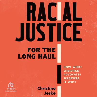 Racial Justice for the Long Haul: How White Christian Advocates Persevere (and Why) Audibook, by Christine Jeske