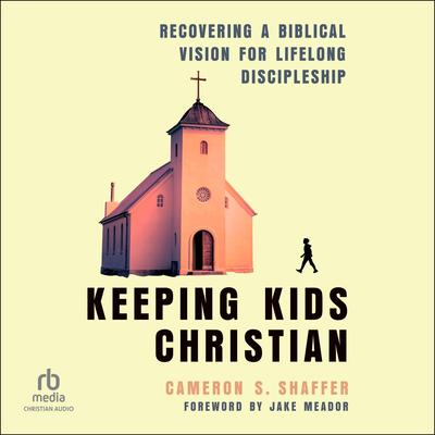 Keeping Kids Christian: Recovering a Biblical Vision for Lifelong Discipleship Audibook, by Cameron S. Shaffer