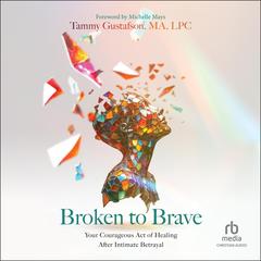 Broken to Brave: Your Courageous Act of Healing After Intimate Betrayal Audibook, by Tammy Gustafson, MA, LPC