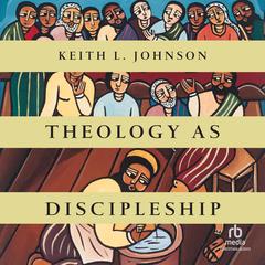 Theology as Discipleship Audibook, by Keith L. Johnson