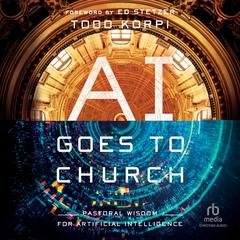 AI Goes to Church: Pastoral Wisdom for Artificial Intelligence Audibook, by Todd Korpi