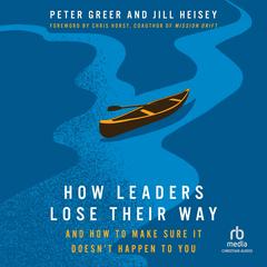 How Leaders Lose Their Way: And How to Make Sure It Doesn't Happen to You Audibook, by Peter Greer, Jill Heisey