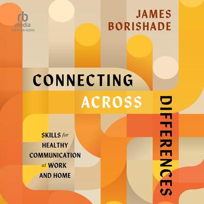 Connecting Across Differences: Skills for Healthy Communication at Work and Home Audibook, by James Borishade