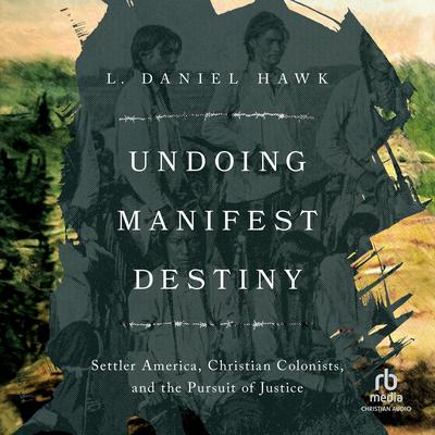 Undoing Manifest Destiny: Settler America, Christian Colonists, and the Pursuit of Justice Audibook, by L. Daniel Hawk