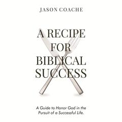 A Recipe For Biblical Success: A Guide to Honor God in the Pursuit of a Successful Life Audibook, by Jason Coache