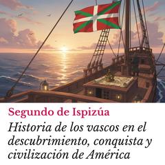 Historia de los vascos en el descubrimiento, conquista y civilización de América Audibook, by Segundo de Ispizúa