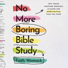 No More Boring Bible Study: Why Taking Scripture Seriously Is Easier and More Exciting Than You Think Audibook, by Faith Womack